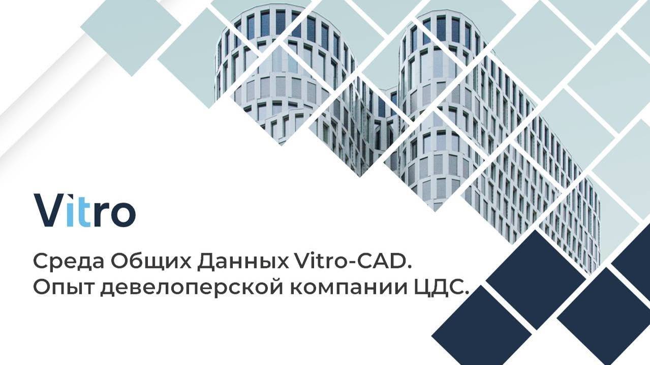 Вебинар 21.09.2023 "Среда Общих Данных Vitro-CAD. Опыт девелоперской компании ЦДС"