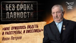 ПРЕСТУПЛЕНИЯ ФАШИЗМА БЕЗ СРОКА ДАВНОСТИ. «МНЕ ПРИШЛОСЬ ВИДЕТЬ И РАССТРЕЛЫ, И ВИСЕЛИЦЫ» ИВАН ПЕТРОВ