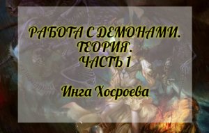РАБОТА С ДЕМОНАМИ. ТЕОРИЯ ЧАСТЬ 1. ИНГА ХОСРОЕВА. ВЕДЬМИНА ИЗБА.