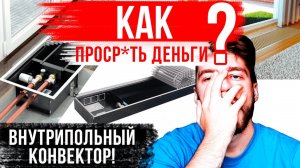 Как быстро ПОТЕРЯТЬ ДЕНЬГИ на строительстве? Внутрипольные конвекторы!