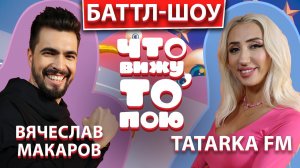 TATARKA FM vs ВЯЧЕСЛАВ МАКАРОВ | Шоу "Что вижу, то пою!" | ЧВТП