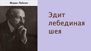 Морис Леблан. Эдит Лебединая шея. Приключения Арсена Люпена. Аудиокнига.