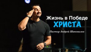 Пастор Андрей Шаповалов «Жизнь в Победе Христа» Andrey Shapovalov «Life in the Victory of Christ»