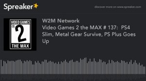 Video Games 2 the MAX # 137:  PS4 Slim, Metal Gear Survive, PS Plus Goes Up