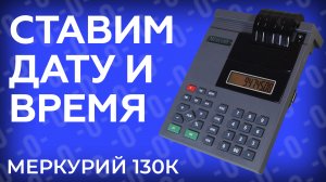 Смена даты и времени в кассовом аппарате Меркурий 130К