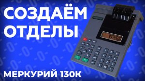 Как запрограммировать отделы на кассе Меркурий 130К?