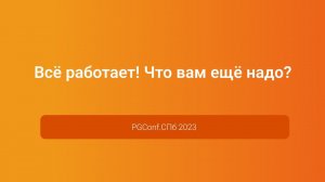 Всё работает! Что вам ещё надо? — Антон Дорошкевич, PGConf.СПб 2023