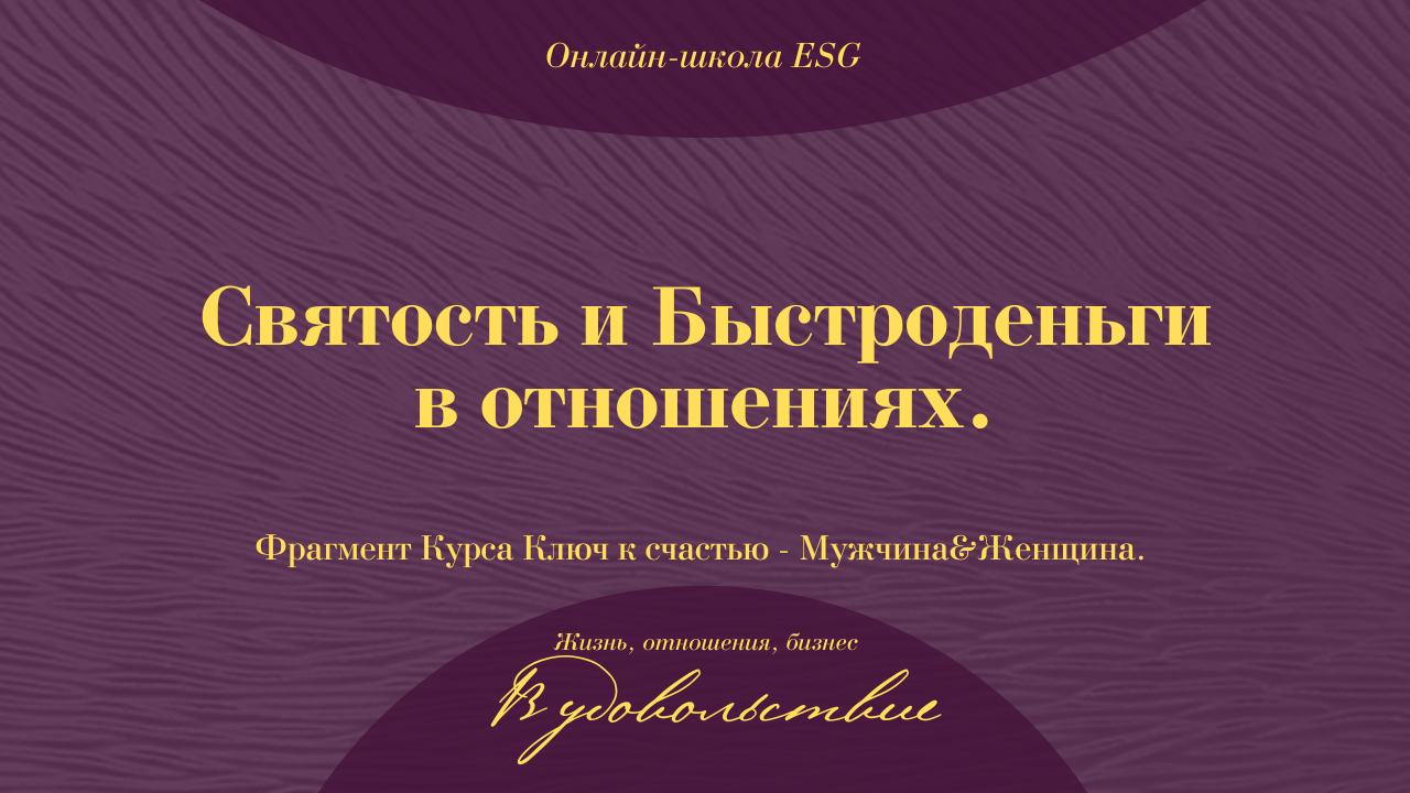 Святость и Быстроденьги в отношениях. Фрагмент Курса Ключ к счастью - Мужчина&Женщина #ESG