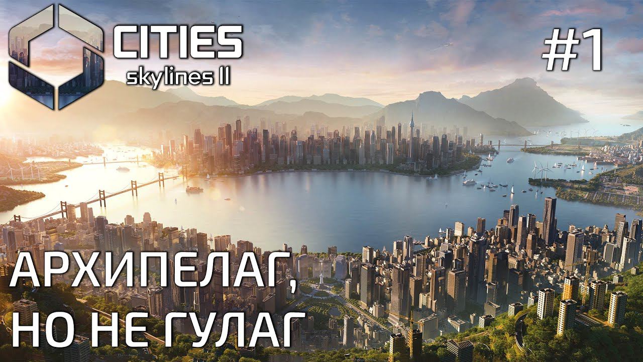 ПРОХОЖДЕНИЕ CITIES SKYLINES II: Архипелаг, но не ГУЛАГ #1