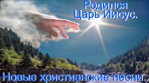 Родился Царь Иисус. Новые христианские песни.