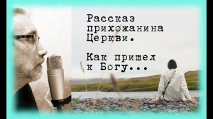 Пришел к Богу..Рассказ прихожанина