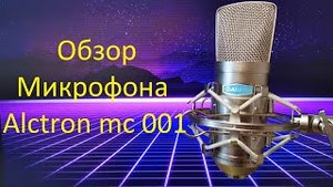Обзор, распаковка и тест микрофона Alctron mc001