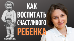 Как вырастить счастливого ребенка.