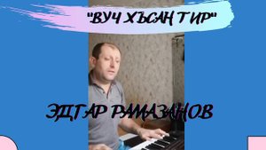 Эдгар Рамазанов Вуч хъсан тир (сл. Ибадулла Меджмуллаев, муз. Адил Сафаров)