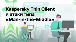 Kaspersky Thin Client и атаки типа «Man-in-the-Middle»