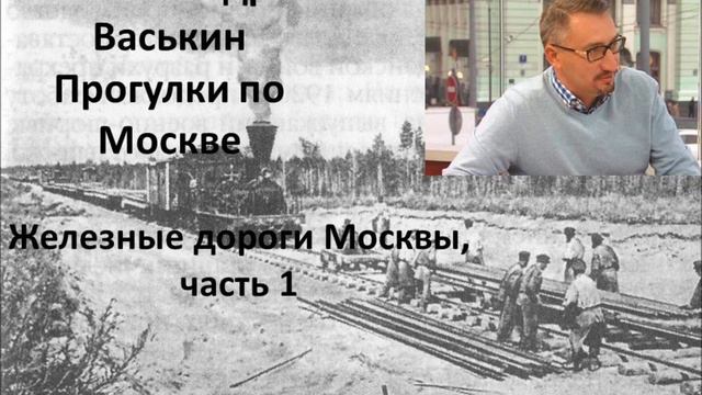 Прогулки по Москве с Александром Васькиным. Железные дороги Москвы, Часть 1 смотреть онлайн