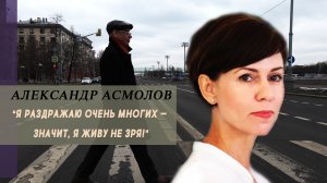 АЛЕКСАНДР АСМОЛОВ | "Я раздражаю очень многих — значит, я живу не зря!"