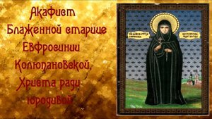 От неизлечимых болезней. Акафист Блаженной старице Евфросинии Колюпановской, Христа ради юродивой