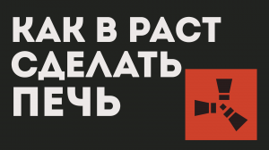 КАК В РАСТ СДЕЛАТЬ ПЕЧЬ
