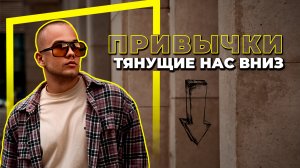 ПРИВЫЧКИ ТЯНУЩИЕ НАС ВНИЗ