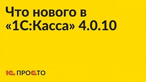 Новое в релизе «1С:Касса» 4.0.10