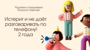 Сыну 2 года, он кричит и истерит, когда я начинаю разговаривать по телефону .