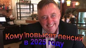 Кому повысят пенсии в 2025 году