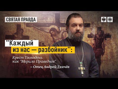 "Каждый из нас — разбойник": Крест Господень как "Мерило Праведное" — отец Андрей Ткачёв