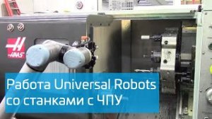 Загрузка-выгрузка станков с ЧПУ роботом Universal Robots