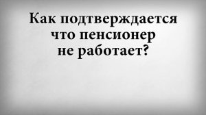 Как подтверждается что пенсионер не работает