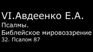 VI. Авдеенко Е. А. -  Псалмы.  Библейское мировоззрение. -  32.  Псалом 87