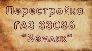 Переделка ГАЗ 33086 "Земляк"