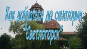 Как добраться до санатория "Светлогорск"