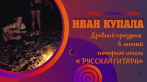 Праздник ИВАНА КУПАЛА в летней гитарной школе «РУССКАЯ ГИТАРА»