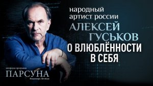 О ВЛЮБЛЁННОСТИ В СЕБЯ: НАРОДНЫЙ АРТИСТ РФ АЛЕКСЕЙ ГУСЬКОВ. ПАРСУНА