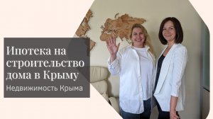 Ипотека на строительство дома в Крыму | Нюансы ипотеки на частные дома в Крыму | Недвижимость Крыма