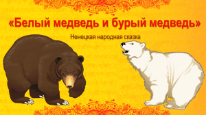 Ненецкая народная сказка "Белый медведь и бурый медведь"