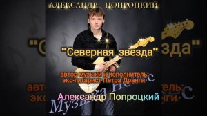 Северная звезда.Автор музыки и исполнитель Александр Попроцкий (экс-гитарист Петра Дранги)