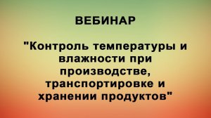 ВЕБИНАР: "Контроль температуры и влажности при производстве, транспортировке и хранении продуктов"