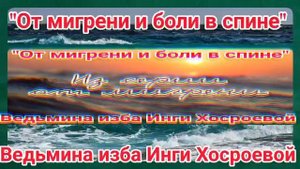 "ОТ МИГРЕНИ И БОЛИ В СПИНЕ" ИЗ СЕРИИ ОТ МИГРЕНИ ДЛЯ ВСЕХ. ВЕДЬМИНА ИЗБА. ИНГА ХОСРОЕВА.