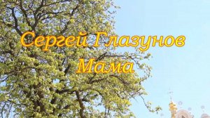 Сергей Глазунов - Мама ( музыка Сергей Глазунов , Слова Сергей Глазунов )