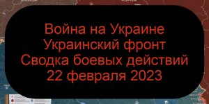 Война на Украине - Сводка боевых действий 22 февраля 2023