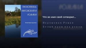 Иеромонах Роман Матюшин    Что во имя своё сотворил