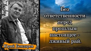 Юрий Бондарев. Без ответственности перед прошлым настоящее - лживый рай.