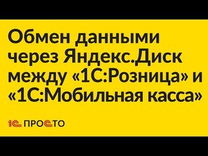 Инструкция по настройке обмена данными через Яндекс.Диск между "1С:Розница" и "1С:Мобильная касса"