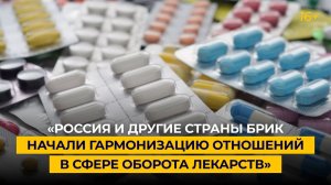 «Россия и другие страны БРИКС начали гармонизацию отношений в сфере оборота лекарств»
