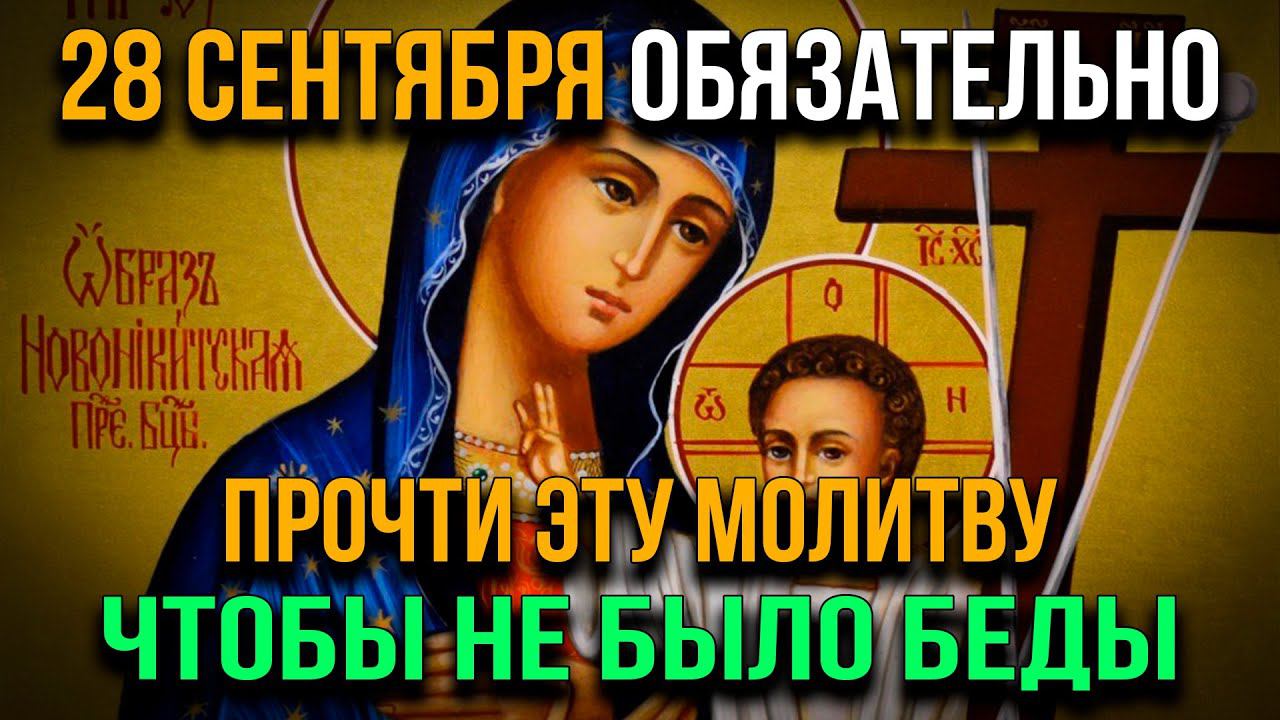 28 СЕНТЯБРЯ ЧТОБЫ НЕ БЫЛО БЕДЫ ОБЯЗАТЕЛЬНО ПРОЧТИ ЭТУ МОЛИТВУ. День Новоникитской Иконы Богородицы