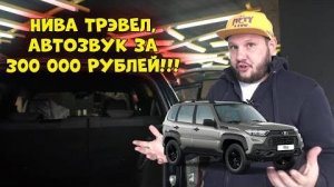 😨😱Нива ТРЭВЕЛ, АВТОЗВУК ЗА 300 000 РУБЛЕЙ!!!