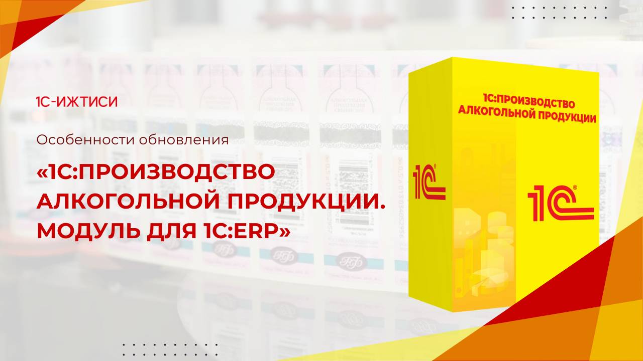 Особенности обновления «1С:Производство алкогольной продукции. Модуль для 1С:ERP»