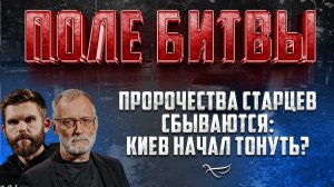 ПРОРОЧЕСТВА СТАРЦЕВ СБЫВАЮТСЯ: КИЕВ НАЧАЛ ТОНУТЬ? / ПОЛЕ БИТВЫ